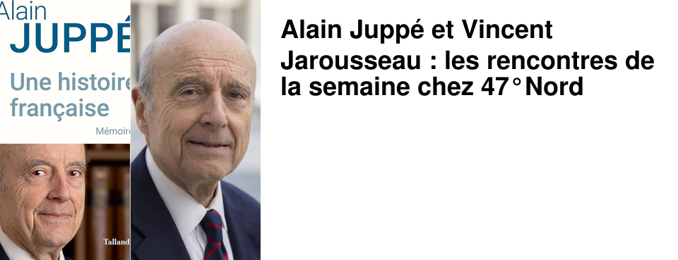 Alain Jupp� et Vincent Jarousseau : les rencontres de la semaine chez 47�Nord