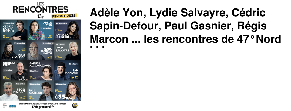 Ad�le Yon, Lydie Salvayre, C�dric Sapin-Defour, Paul Gasnier, R�gis Marcon ... les rencontres de 47�Nord sont de retour