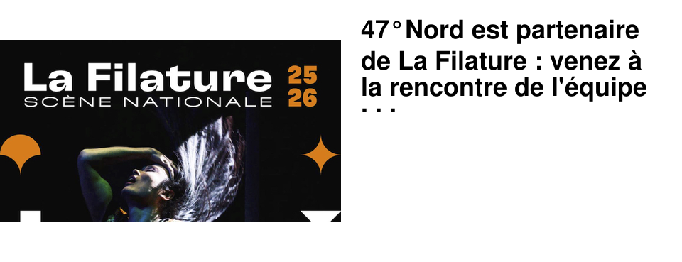47�Nord est partenaire de La Filature : venez � la rencontre de l'�quipe pour d�couvrir la programmation 25-26