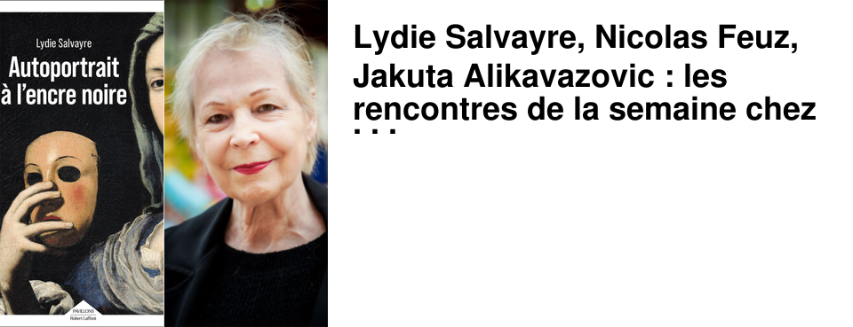 Lydie Salvayre, Nicolas Feuz, Jakuta Alikavazovic : les rencontres de la semaine chez 47�Nord