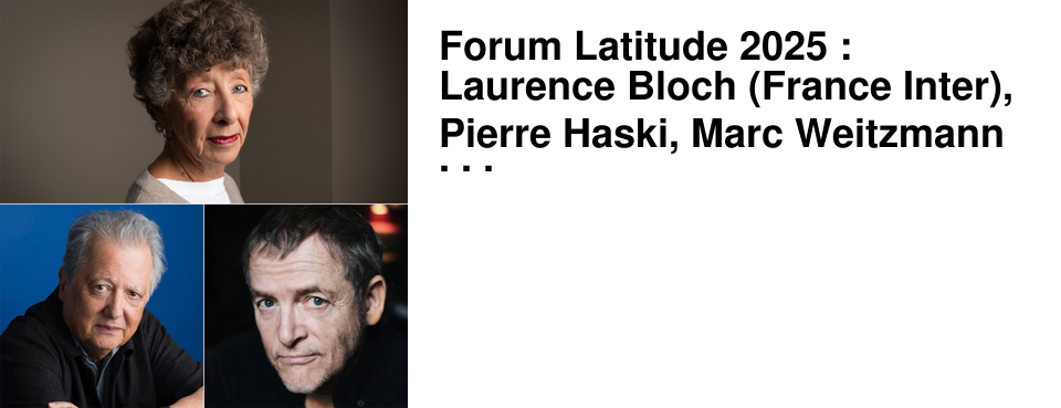 Forum Latitude 2025 : Laurence Bloch (France Inter), Pierre Haski, Marc Weitzmann ... d�couvrez les nouveaux invit�s !