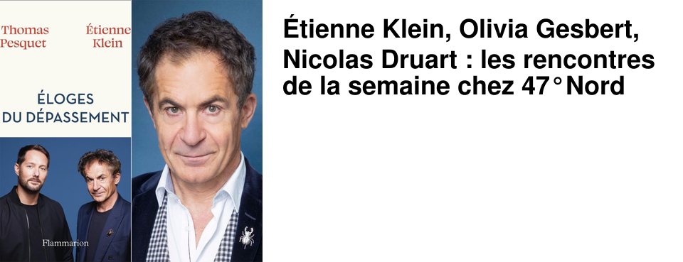 �tienne Klein, Olivia Gesbert, Nicolas Druart : les rencontres de la semaine chez 47�Nord