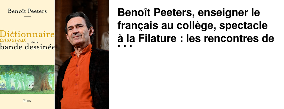 Beno�t Peeters, enseigner le fran�ais au coll�ge, spectacle � la Filature : les rencontres de la semaine chez 47�Nord