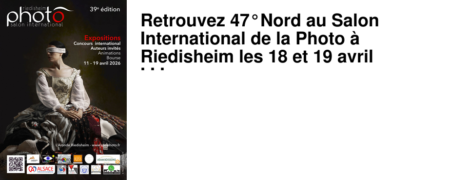 Retrouvez 47�Nord au Salon International de la Photo � Riedisheim les 18 et 19 avril prochains