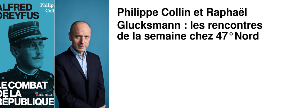 Philippe Collin et Rapha�l Glucksmann : les rencontres de la semaine chez 47�Nord